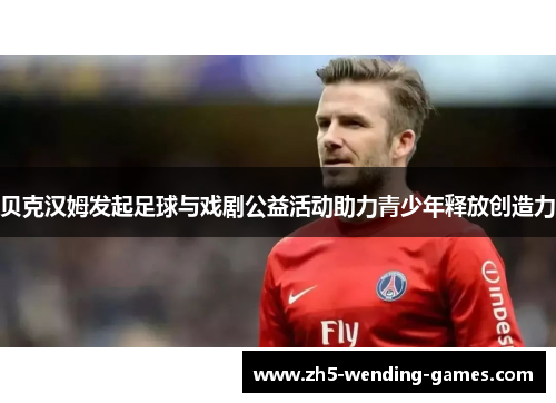 贝克汉姆发起足球与戏剧公益活动助力青少年释放创造力 贝克汉姆发起足球与戏剧公益活动助力青少年释放创造力