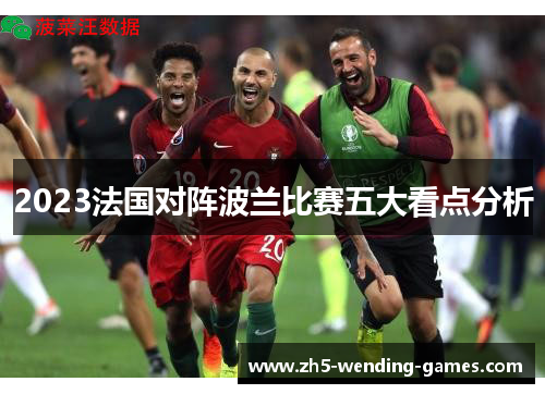 2023法国对阵波兰比赛五大看点分析 2023法国对阵波兰比赛五大看点分析