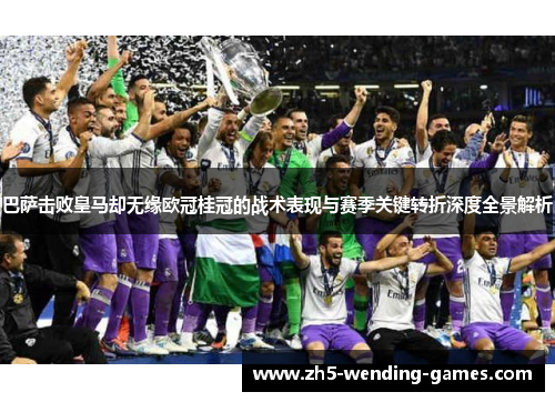 巴萨击败皇马却无缘欧冠桂冠的战术表现与赛季关键转折深度全景解析 巴萨击败皇马却无缘欧冠桂冠的战术表现与赛季关键转折深度全景解析