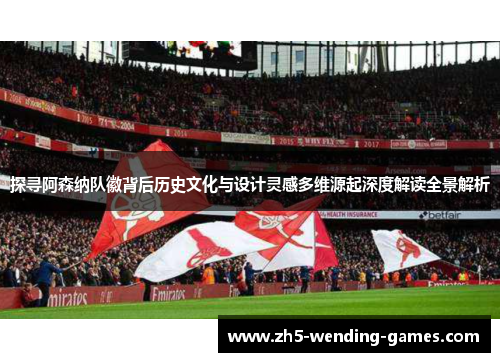 探寻阿森纳队徽背后历史文化与设计灵感多维源起深度解读全景解析 探寻阿森纳队徽背后历史文化与设计灵感多维源起深度解读全景解析