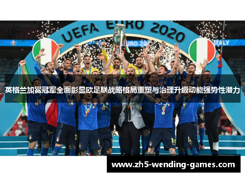 英格兰加冕冠军全面彰显欧足联战略格局重塑与治理升级动能强势性潜力