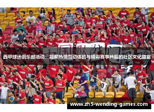 西甲球迷俱乐部活动：凝聚热情互动体验与精彩赛事共振的社区文化盛宴