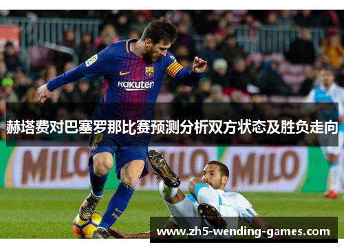 赫塔费对巴塞罗那比赛预测分析双方状态及胜负走向