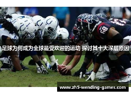 足球为何成为全球最受欢迎的运动 探讨其十大深层原因