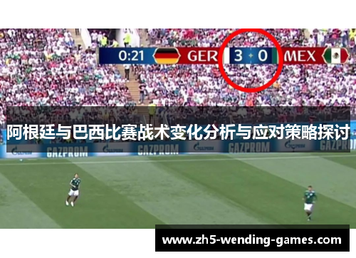 阿根廷与巴西比赛战术变化分析与应对策略探讨